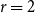 r equals 2