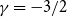 gamma equals negative 3 divided by 2