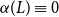 alpha left parenthesis upper L right parenthesis identical to 0