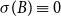sigma left parenthesis upper B right parenthesis identical to 0