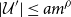 StartAbsoluteValue script upper U Superscript prime Baseline EndAbsoluteValue less than or equals a m Superscript rho