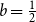 b equals one half
