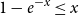 1 minus e Superscript negative x Baseline less than or equals x