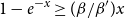 1 minus e Superscript negative x Baseline greater than or equals left parenthesis beta divided by beta Superscript prime Baseline right parenthesis x