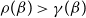 rho left parenthesis beta right parenthesis greater than gamma left parenthesis beta right parenthesis