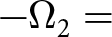 dollar sign minus upper Omega 2 equals dollar sign