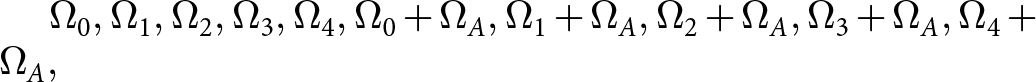 dollar sign upper Omega 0 comma upper Omega 1 comma upper Omega 2 comma upper Omega 3 comma upper Omega 4 comma upper Omega 0 plus upper Omega upper A comma upper Omega 1 plus upper Omega upper A comma upper Omega 2 plus upper Omega upper A comma upper Omega 3 plus upper Omega upper A comma upper Omega 4 plus upper Omega upper A comma dollar sign