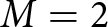 dollar sign upper M equals 2 dollar sign