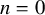 n equals 0