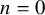 n equals 0