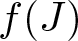 dollar sign f left parenthesis upper J right parenthesis dollar sign