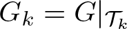 dollar sign Gk equals upper G vertical bar script upper T k dollar sign
