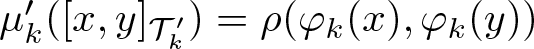 dollar sign mu k prime left parenthesis left bracket x comma y right bracket script upper T k prime right parenthesis equals rho left parenthesis phi k left parenthesis x right parenthesis comma phi k left parenthesis y right parenthesis right parenthesis dollar sign