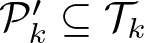 dollar sign script upper P k prime subset of or equal to script upper T k dollar sign