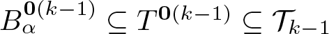 dollar sign upper B alpha 0 left parenthesis k minus 1 right parenthesis subset of or equal to upper T 0 left parenthesis k minus 1 right parenthesis subset of or equal to script upper T k minus 1 dollar sign