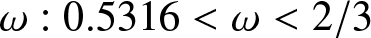 dollar sign omega colon 0.5316 less than omega less than 2 slash 3 dollar sign