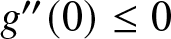 dollar sign g double prime left parenthesis 0 right parenthesis less than or equals 0 dollar sign