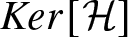 dollar sign kernel left bracket script upper H right bracket dollar sign