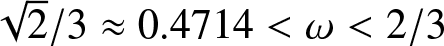 dollar sign 2 slash 3 almost equals 0.4714 less than omega less than 2 slash 3 dollar sign