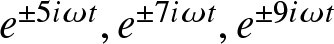 dollar sign e plus or minus 5 i omega t comma e plus or minus 7 i omega t comma e plus or minus 9 i omega t dollar sign