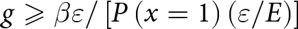 dollar sign g greater than or slanted equals beta epsilon slash left bracket upper P left parenthesis x equals 1 right parenthesis left parenthesis epsilon slash upper E right parenthesis right bracket dollar sign