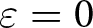 dollar sign epsilon equals 0 dollar sign