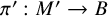 pi prime colon upper M prime right arrow upper B