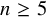 n greater than or equals 5