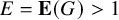 upper E equals bold upper E left parenthesis upper G right parenthesis greater than 1