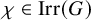 chi element of backslash operatorname upper I r r left parenthesis upper G right parenthesis