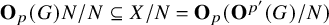 bold upper O Subscript p Baseline left parenthesis upper G right parenthesis upper N divided by upper N subset of or equal to upper X divided by upper N equals bold upper O Subscript p Baseline left parenthesis bold upper O Superscript p prime Baseline left parenthesis upper G right parenthesis divided by upper N right parenthesis