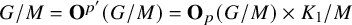 upper G divided by upper M equals bold upper O Superscript p prime Baseline left parenthesis upper G divided by upper M right parenthesis equals bold upper O Subscript p Baseline left parenthesis upper G divided by upper M right parenthesis times upper K 1 divided by upper M