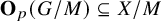 bold upper O Subscript p Baseline left parenthesis upper G divided by upper M right parenthesis subset of or equal to upper X divided by upper M