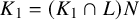 upper K 1 equals left parenthesis upper K 1 intersection upper L right parenthesis upper N