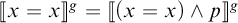 Double bracket x equals x close double bracket superscript g equals double bracket open parenthesis x equals x close parenthesis logical and p close double bracket superscript g.