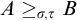upper A greater than or equals Subscript sigma comma tau Baseline upper B