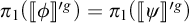 pi sub 1 open parenthesis open bracket phi close bracket vertical bar g close parenthesis equals pi sub 1 open parenthesis open bracket psi close bracket vertical bar g close parenthesis