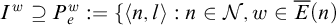 upper I Superscript w Baseline superset of or equal to upper P Subscript e Superscript w Baseline colon equals left brace left angle bracket n comma l right angle bracket colon n element of script upper N comma w element of ModifyingAbove upper E With bar left parenthesis n right parenthesis