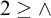 2 greater than or equals and