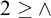 2 greater than or equals and