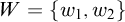 upper W equals StartSet w 1 comma w 2 EndSet