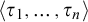left angle bracket tau 1 comma midline horizontal ellipsis comma tau Subscript n Baseline right angle bracket