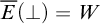 ModifyingAbove upper E With bar left parenthesis up tack right parenthesis equals upper W