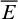 upper E overbar