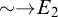 tilde right arrow upper E 2
