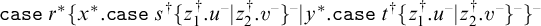 backslash texttt c a s e tilde r Superscript asterisk Baseline left brace x Superscript asterisk Baseline period backslash texttt c a s e tilde s Superscript dagger Baseline left brace z 1 Superscript dagger Baseline period u Superscript minus Baseline vertical bar z 2 Superscript dagger Baseline period v Superscript minus Baseline right brace Superscript minus Baseline vertical bar y Superscript asterisk Baseline period backslash texttt c a s e tilde t Superscript dagger Baseline left brace z 1 Superscript dagger Baseline period u Superscript minus Baseline vertical bar z 2 Superscript dagger Baseline period v Superscript minus Baseline right brace Superscript minus Baseline right brace Superscript minus