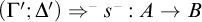 left parenthesis upper Gamma prime semicolon upper Delta prime right parenthesis right double arrow Superscript minus Baseline s Superscript minus Baseline colon upper A right arrow upper B