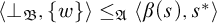 left angle bracket up tack Subscript German upper B Baseline comma StartSet w EndSet right angle bracket less than or equals Subscript German upper A Baseline left angle bracket beta left parenthesis s right parenthesis comma s Superscript asterisk Baseline right angle bracket