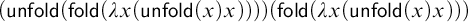 left parenthesis u n f o l d left parenthesis f o l d left parenthesis lamda x left parenthesis u n f o l d left parenthesis x right parenthesis x right parenthesis right parenthesis right parenthesis right parenthesis left parenthesis f o l d left parenthesis lamda x left parenthesis u n f o l d left parenthesis x right parenthesis x right parenthesis right parenthesis right parenthesis