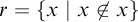 r equals StartSet x vertical bar x ̸ element of x EndSet